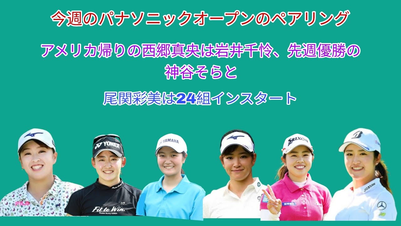 今週のパナソニックオープンのペアリング。アメリカ帰りの西郷真央は岩井千怜、先週優勝の神谷そら、尾関彩美悠はインスタートの24組
