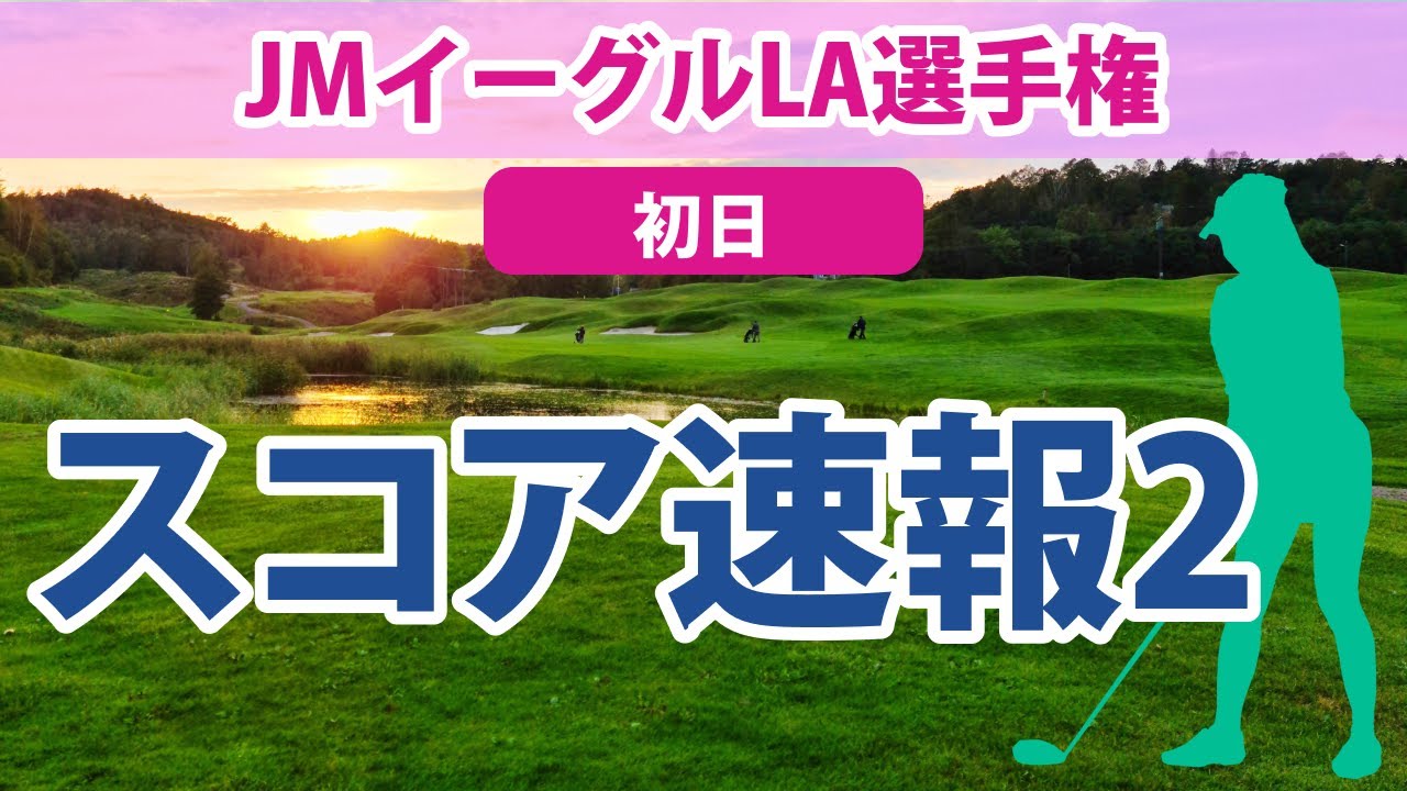 2023 JMイーグルLA選手権 初日 スコア速報2 笹生優花 8位!! 古江彩佳 西村優菜 勝みなみ 畑岡奈紗 渋野日向子