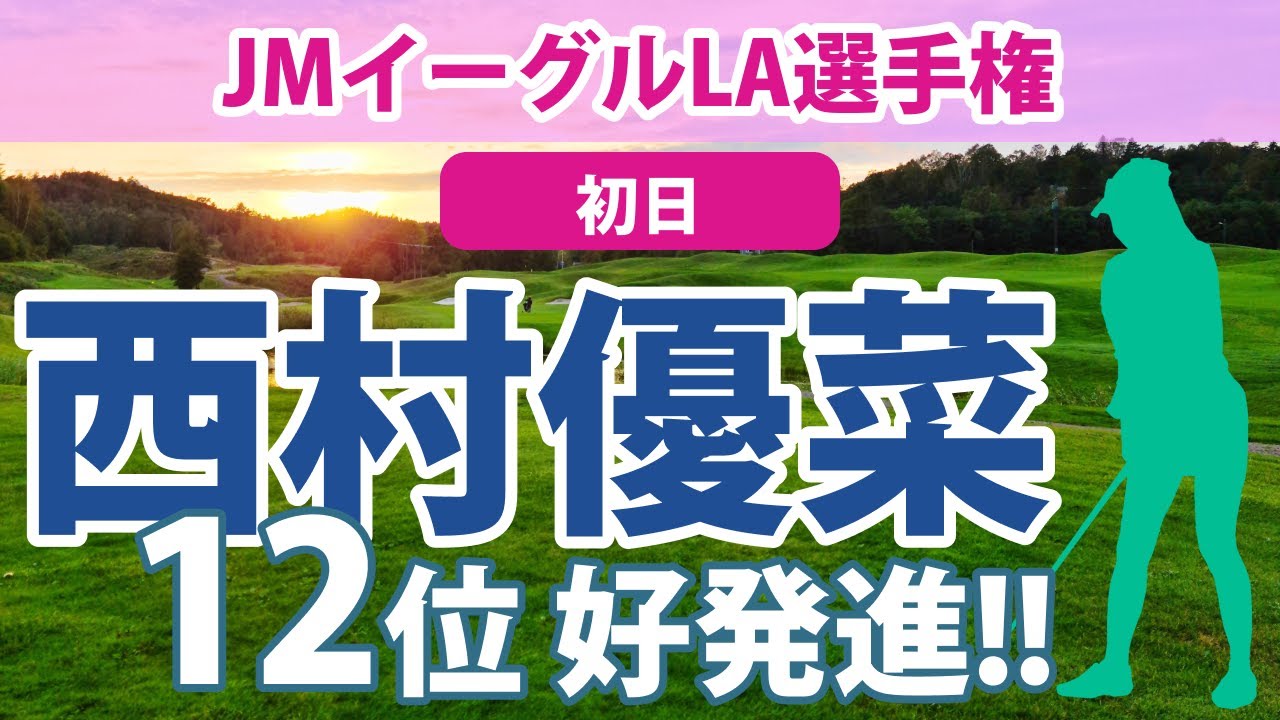 2023 JMイーグルLA選手権 初日 西村優菜 12位!! 古江彩佳 勝みなみ 渋野日向子 畑岡奈紗 笹生優花