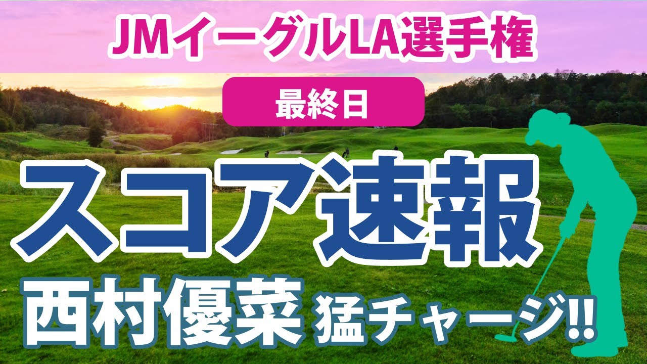 2023 JMイーグルLA選手権 最終日 スコア速報 西村優菜 古江彩佳 畑岡奈紗 渋野日向子 勝みなみ 笹生優花