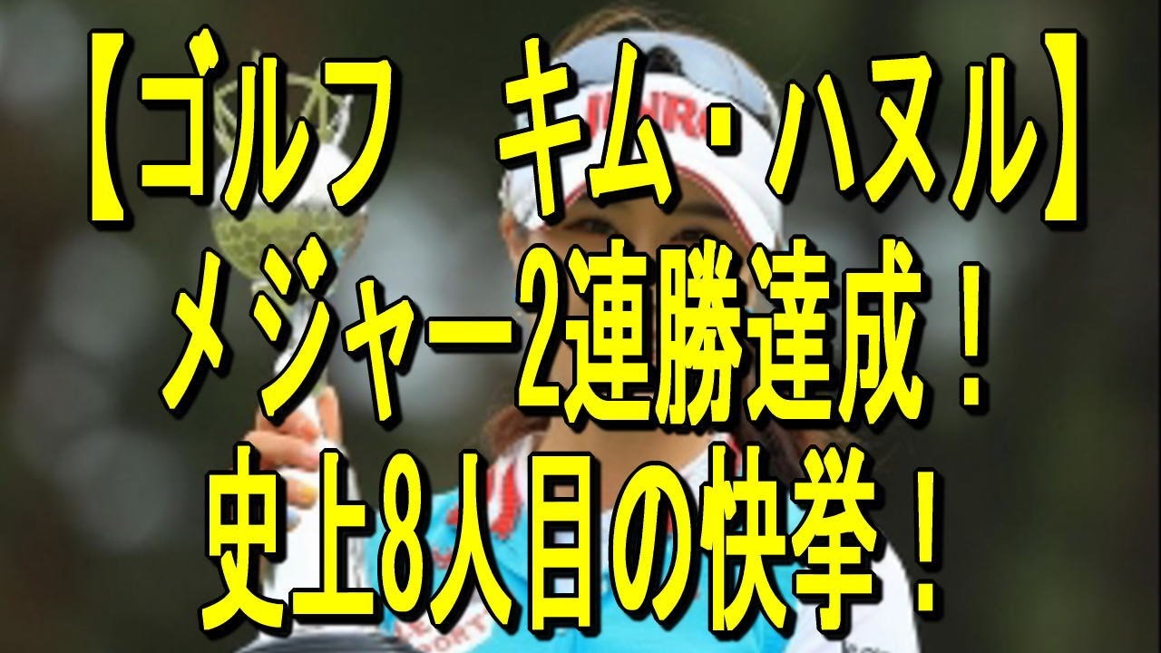 【ゴルフ　キム・ハヌル】メジャー2連勝達成！史上8人目の快挙！