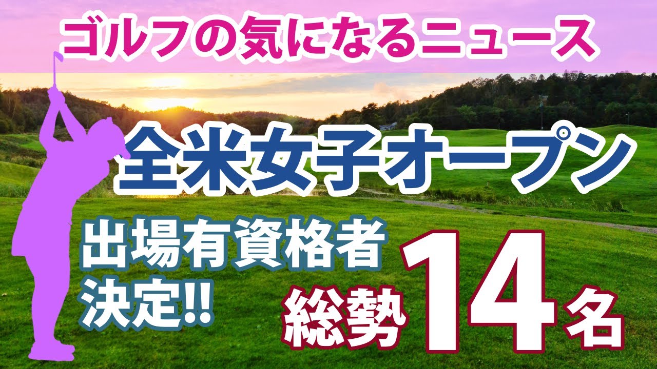 ゴルフの気になるニュース 全米女子オープン 出場有資格者 畑岡奈紗 古江彩佳 山下美夢有 笹生優花 渋野日向子 西郷真央 稲見萌寧 西村優菜 川崎春花 勝みなみ 上田桃子 吉田優利 岩井千怜 馬場咲希