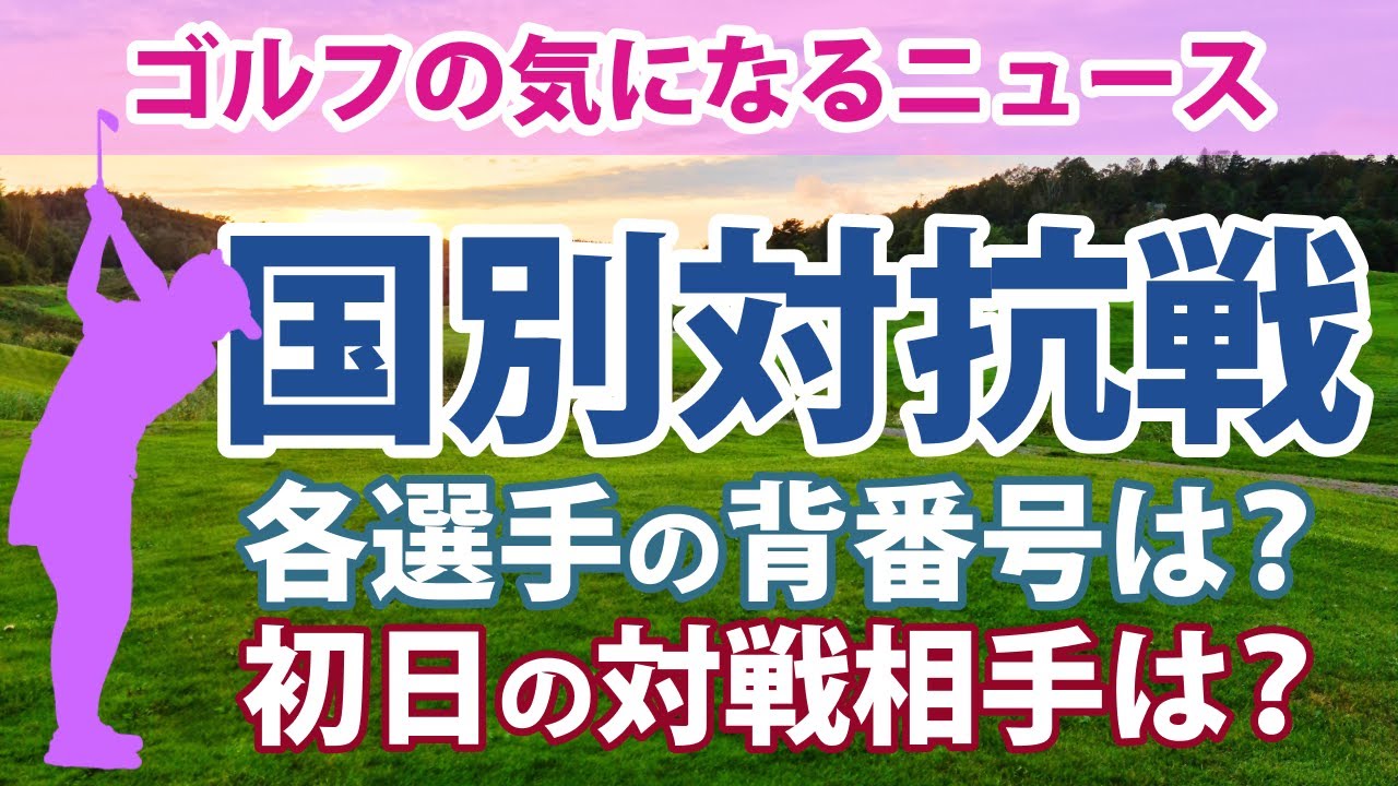 ゴルフの気になるニュース インターナショナル・クラウン 国別対抗戦 畑岡奈紗 古江彩佳 笹生優花 渋野日向子 日本のウエアの背番号と初日の対戦相手