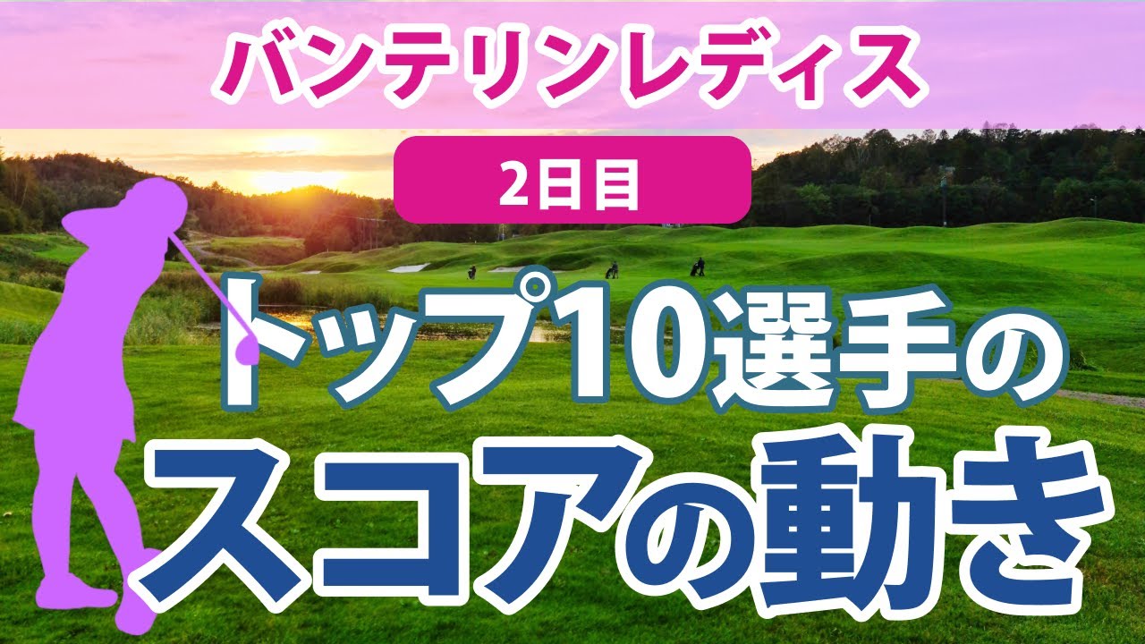 2023 バンテリンレディス 2日目 トップ10選手のスコアの動き 申ジエ 岩井明愛 葭葉ルミ 川﨑春花 岩井千怜 高橋彩華 神谷そら @吉田鈴 安田祐香 天本ハルカ