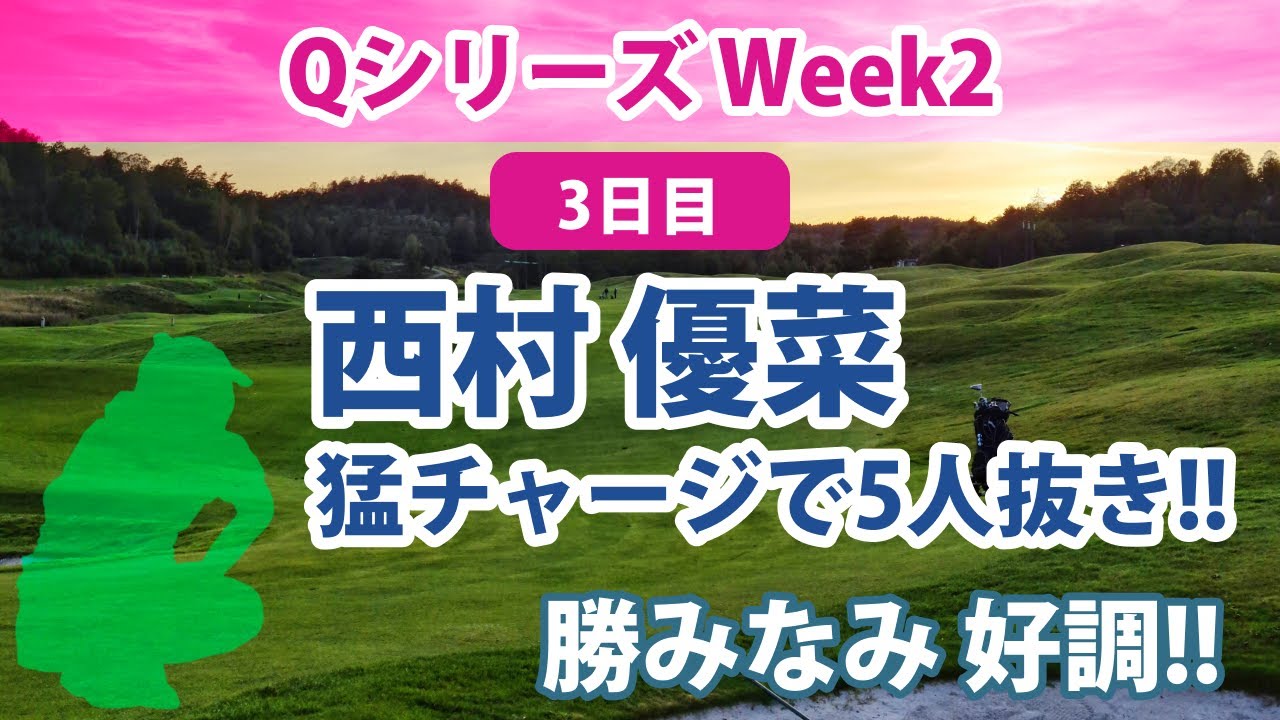 2022 Qシリーズ Week2 3日目 西村優菜 猛チャージ!! 勝みなみ 好調!! 識西諭里 苦戦!!