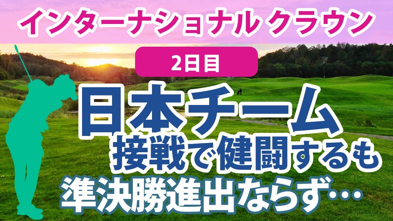 2023 インターナショナルクラウン 2日目 畑岡奈紗＆古江彩佳 敗戦…!! 渋野日向子＆笹生優花 引き分け…!! 日本チーム 準決勝進出ならず…!!