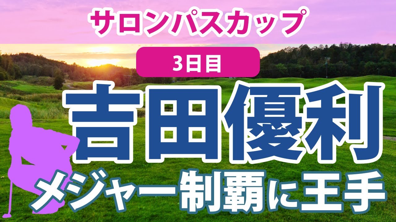2023 サロンパスカップ 3日目 吉田優利 メジャー制覇に王手!! リハナ 単独2位!! 小祝さくら 佐久間朱莉 申ジエ 上田桃子 3位 鈴木愛 山内日菜子 三ヶ島かな 青木瀬令奈 順位上昇!!