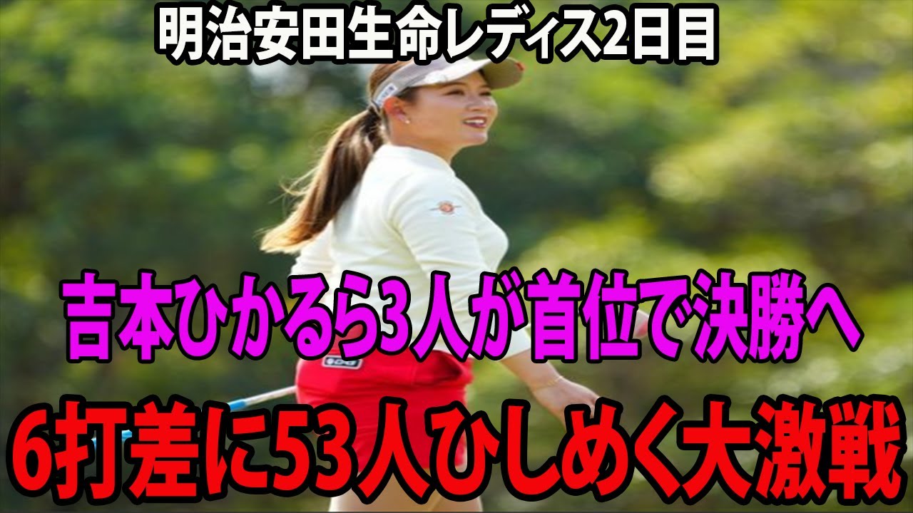 ⛳️【国内女子ゴルフ】吉本ひかるが三ヶ島かな、ささきしょうこと並び、首位で決勝へ　 古江彩佳、勝みなみが4位     6打差に53人ひしめく大激戦   |  明治安田生命レディス 2戦目