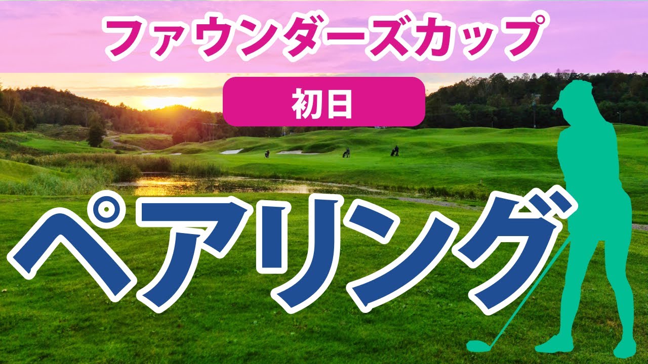 2023 ファウンダーズカップ 初日 ペアリング 勝みなみ 西村 優菜 笹生優花 畑岡奈紗 野村敏京