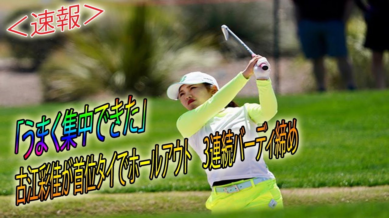 🌹🌹🌹古江彩佳が首位タイでホールアウト　3連続バーディ締め ！「うまく集中できた」