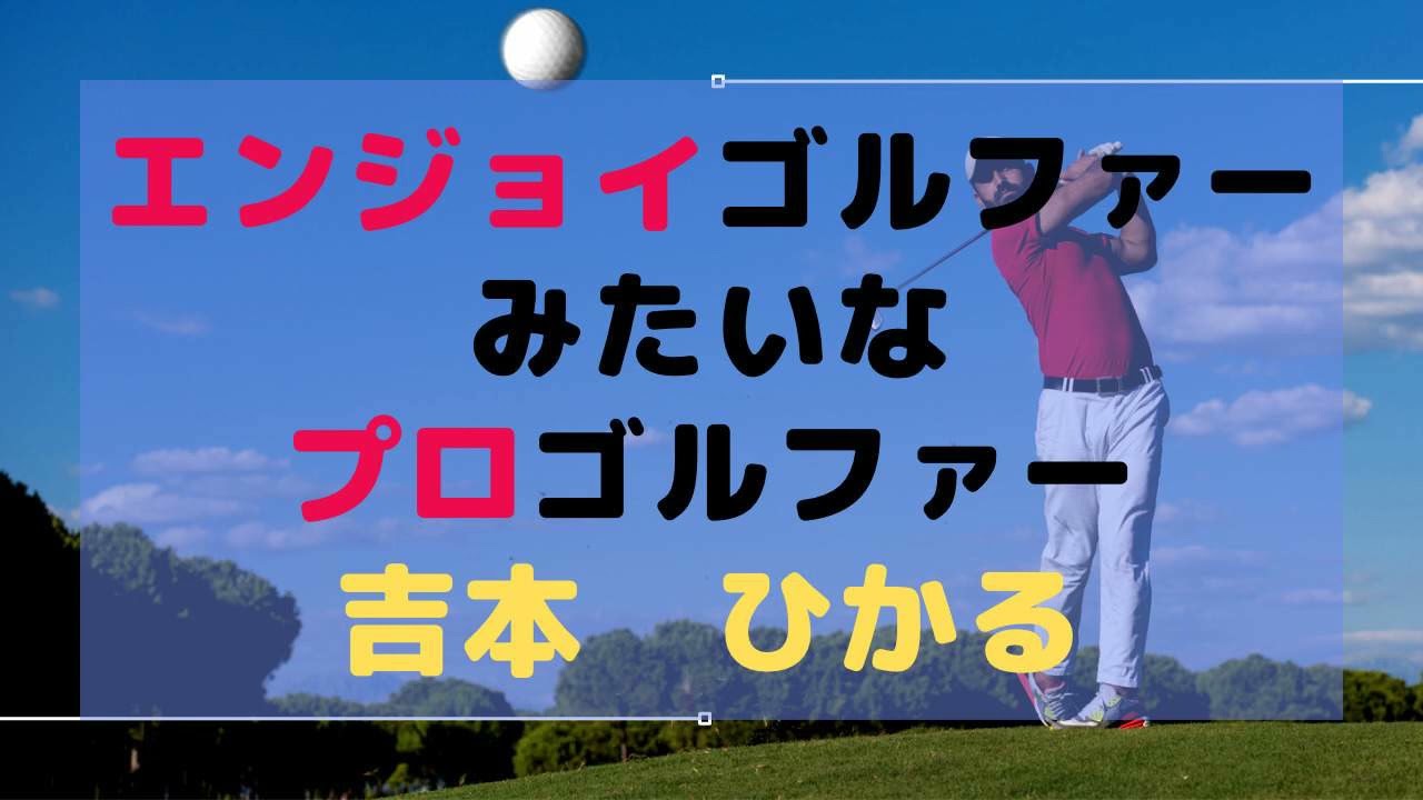 エンジョイゴルファーがプロゴルファーになっちゃったみたいな「吉本ひかる」
