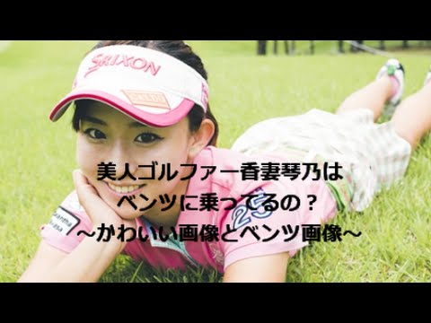 香妻琴乃はベンツに乗ってるの！？証拠写真＆美人ゴルファー写真集