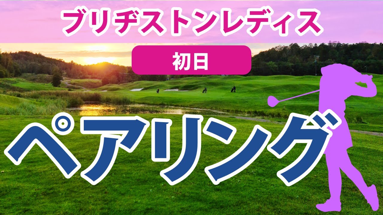 2023 ブリヂストンレディス 初日 ペアリング