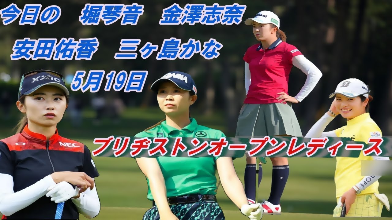 今日の　堀琴音　金澤志奈　安田佑香　三ヶ島かな　5月19日　ブリヂストンオープンレディース