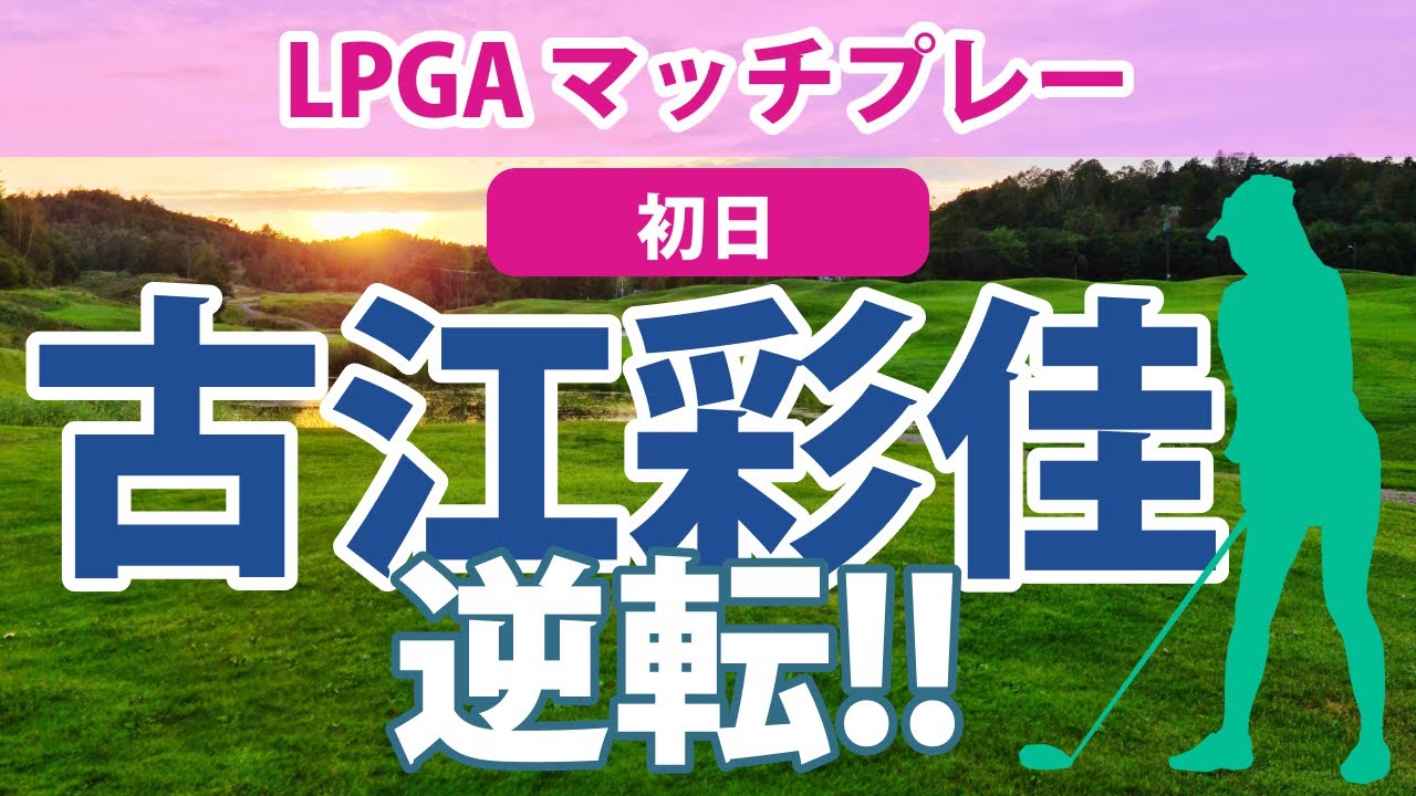 2023 LPGA マッチプレー 初日 古江彩佳 3つ獲られるも逆転で勝利！