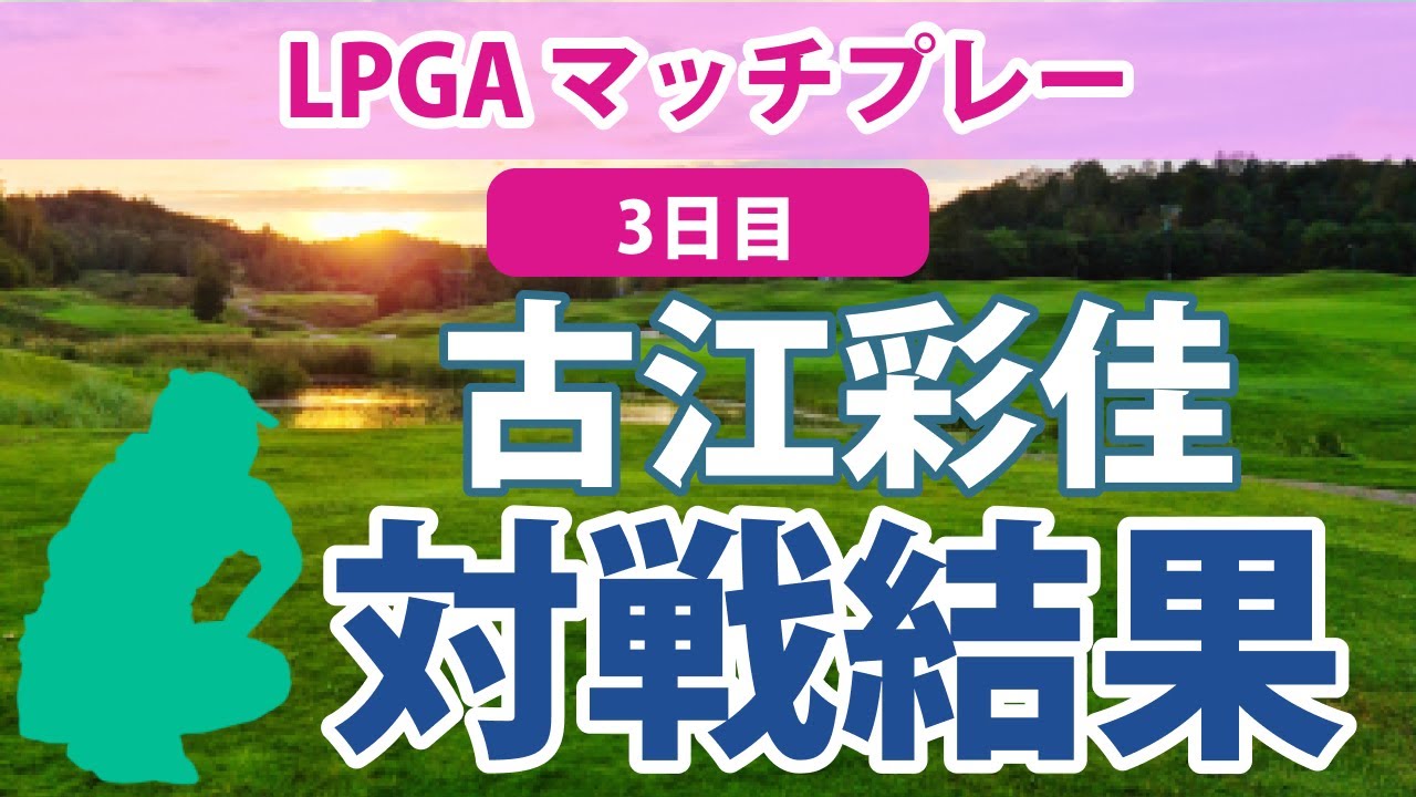2023 LPGA マッチプレー 3日目 古江彩佳 3&2で勝利!! 3勝0敗の全勝でベスト16進出!!