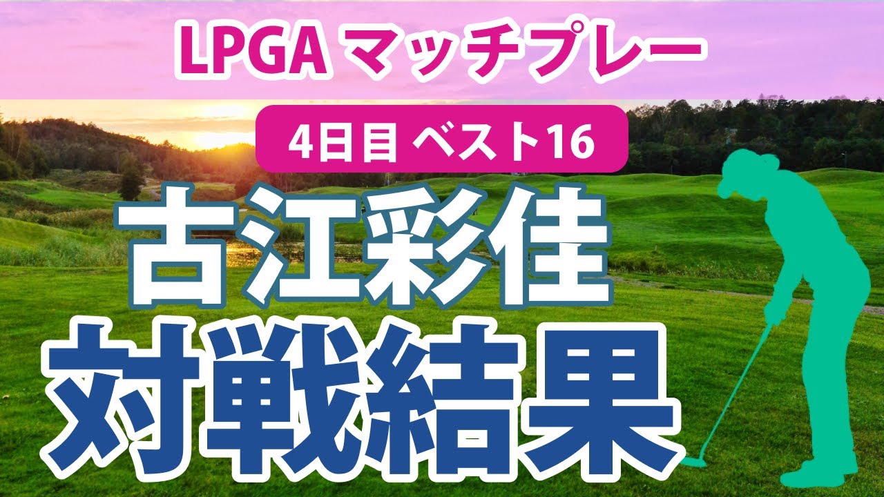 2023 LPGA マッチプレー 4日目 ベスト16 古江彩佳 2&1で勝利!! 準々決勝進出!!
