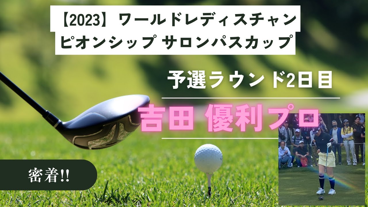 【吉田 優利プロ推し！】2023ワールドレディスチャンピオンシップ サロンパスカップ予選ラウンド2日目観戦日記!!