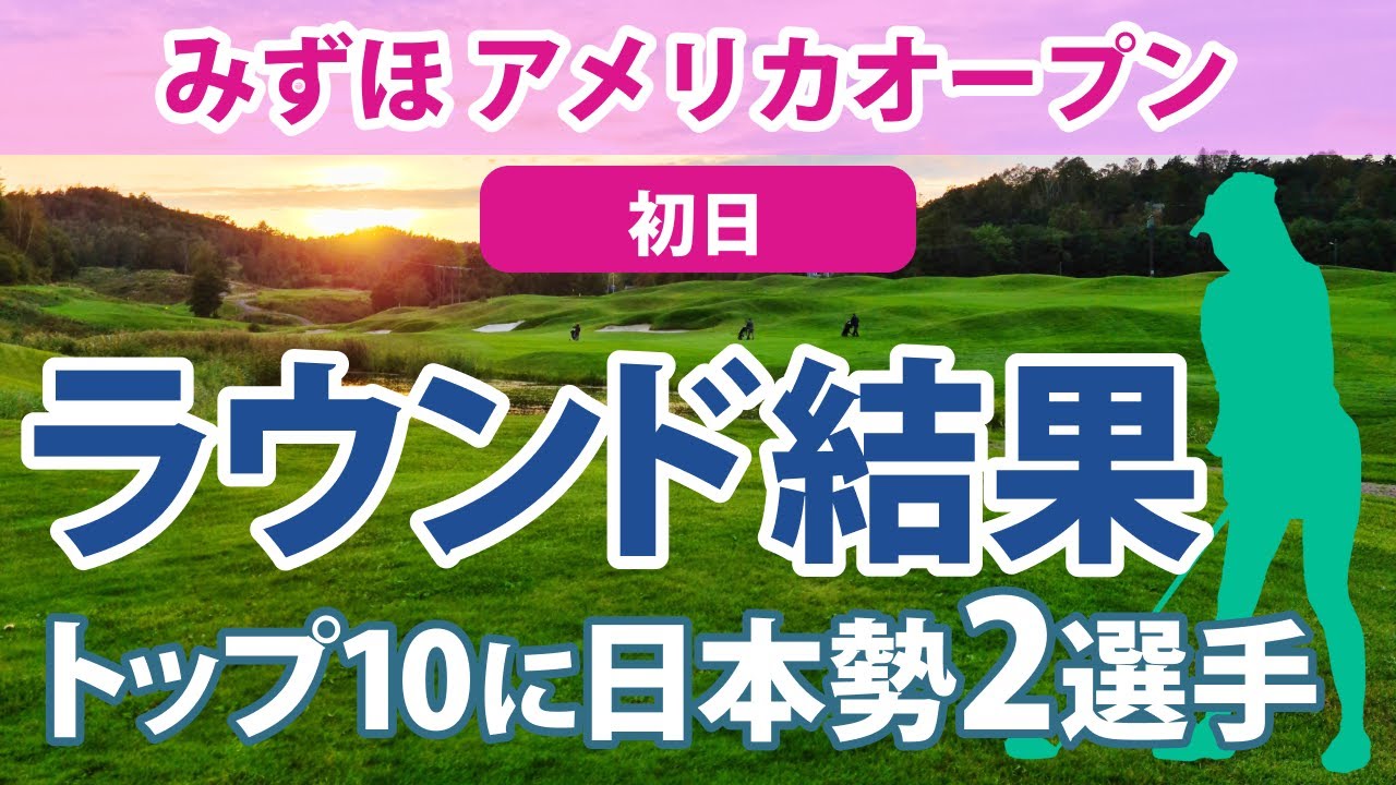 2023 みずほ アメリカオープン 初日 古江彩佳 笹生優花 45位!! 西村優菜 12位!! 畑岡奈紗 勝みなみ
