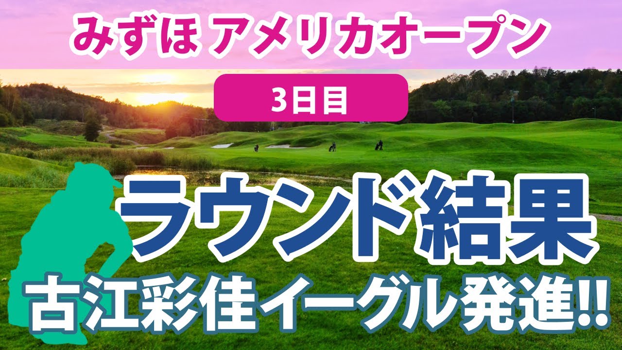 2023 みずほ アメリカオープン 3日目 古江彩佳 笹生優花 12位!! 畑岡奈紗 西村優菜 勝みなみ