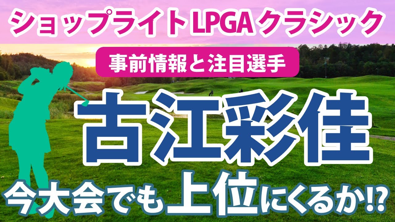 2023 ショップライト LPGA クラシック 見どころ 古江彩佳 西村優菜 勝みなみ 笹生優花 上原彩子 野村敏京