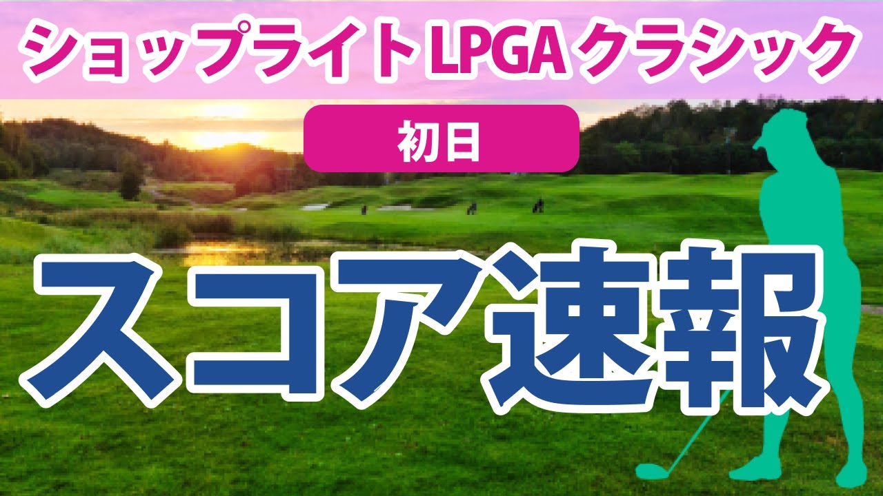 2023 ショップライト LPGA クラシック 初日 スコア速報 古江彩佳 1Hバーディ発進!! 西村優菜 上原彩子 野村敏京 勝みなみ