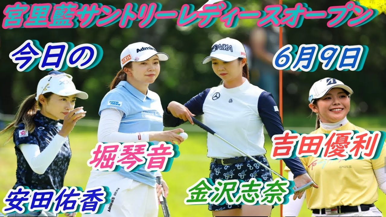 今日の　堀琴音&金澤志奈　安田佑香&吉田優利　宮里藍サントリーレディースオープン　6月9日