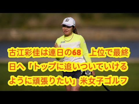 古江彩佳は連日の68　上位で最終日へ「トップに追いついていけるように頑張りたい」米女子ゴルフ