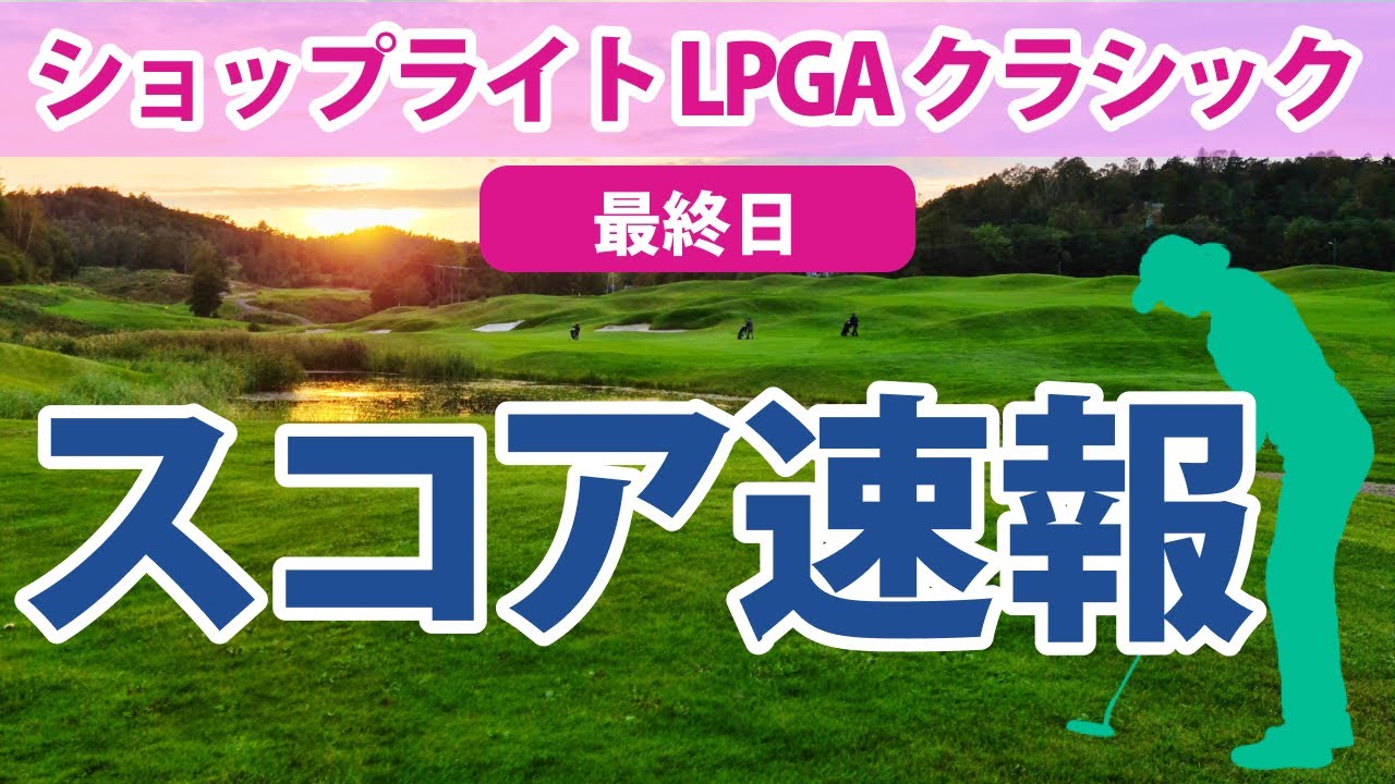 2023 ショップライト LPGA クラシック 最終日 スコア速報 野村敏京 古江彩佳 4位!! 勝みなみ 西村優菜 上原彩子