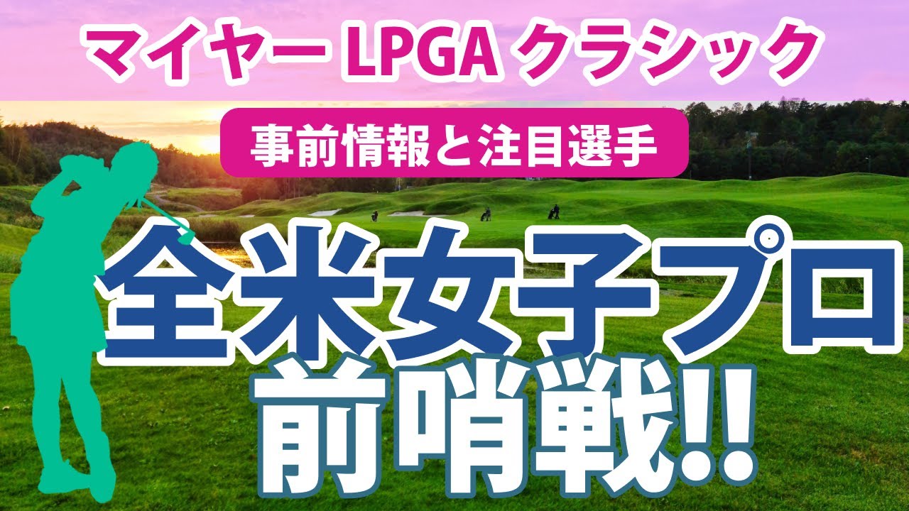 2023 マイヤー LPGA クラシック 見どころ 畑岡奈紗 古江彩佳 勝みなみ 西村優菜 全米女子プロゴルフ選手権の前哨戦