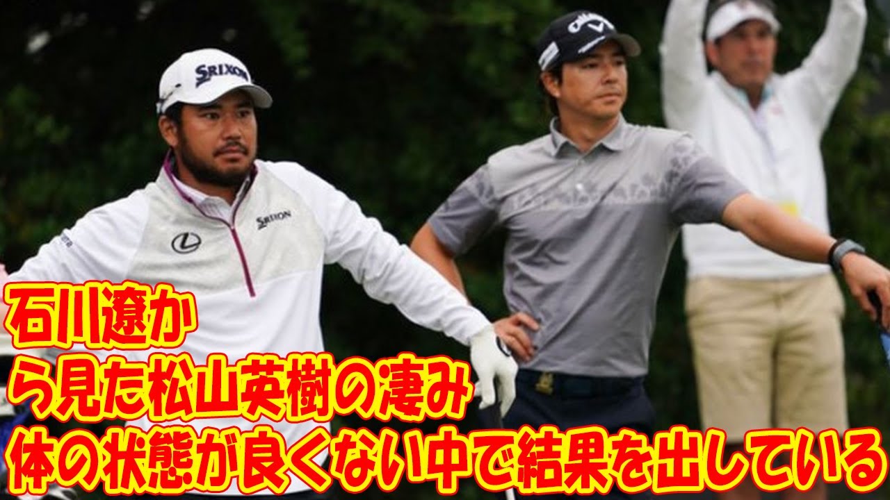 石川遼から見た松山英樹の凄み「体の状態が良くない中で結果を出している」