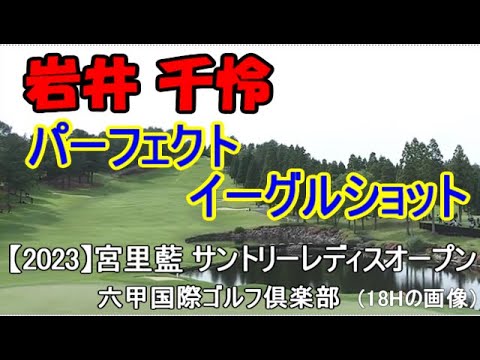 【岩井 千怜】 パーフェクト  イーグルショット   【2023】宮里藍 サントリーレディスオープンゴルフトーナメント
