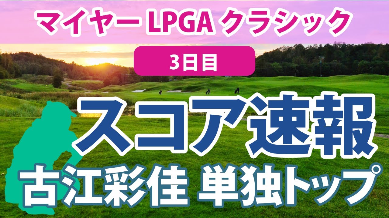 2023 マイヤー LPGA クラシック 3日目 スコア速報 古江彩佳 単独トップ!! 勝みなみ 13位!! 畑岡奈紗 西村優菜 野村敏京