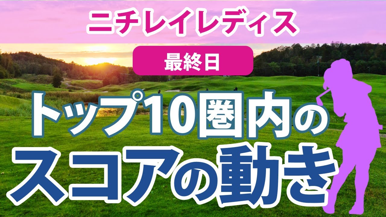 2023 ニチレイレディス 最終日 トップ10圏内のスコアの動き 山下美夢有 岩井明愛 岩井千怜 佐久間朱莉 福田真未 鶴岡果恋 木村彩子 永井花奈 野澤真央 東浩子