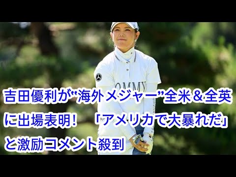 吉田優利が“海外メジャー”全米＆全英に出場表明！ 「アメリカで大暴れだ」と激励コメント殺到
