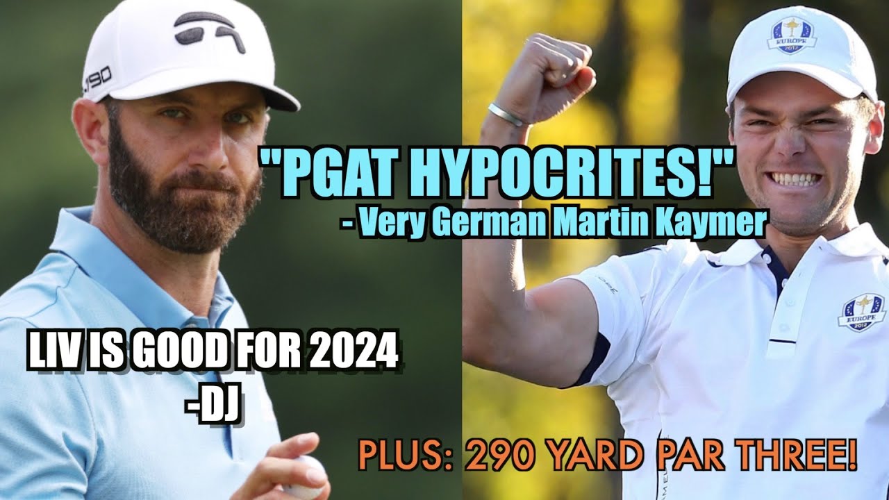 DJ SAYS LIV WILL CONTINUE.  VERY GERMAN Martin KAYMER calls out PGAT HYPOCRITES.  290 yard par 3?