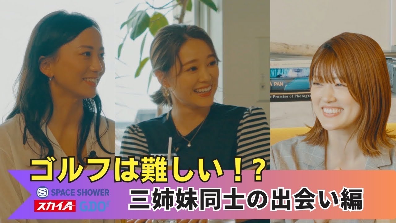 chay × 樋口日奈 × 江口紗代【A-Golf ～episode 4～】 三姉妹同士の出会い編