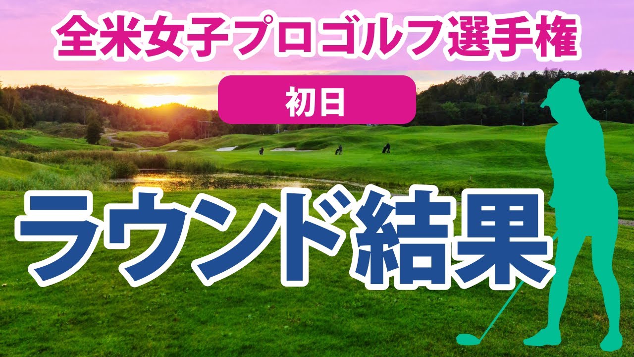 2023 全米女子プロ 初日 古江彩佳 笹生優花 暫定6位!! 畑岡奈紗 西村優菜 西郷真央 野村敏京 渋野日向子 勝みなみ