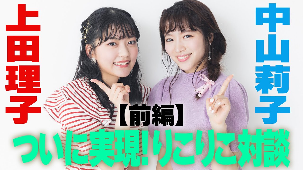 【やかんとアイドルSP】中山莉子×上田理子 ついに実現！りこりこ対談　前編