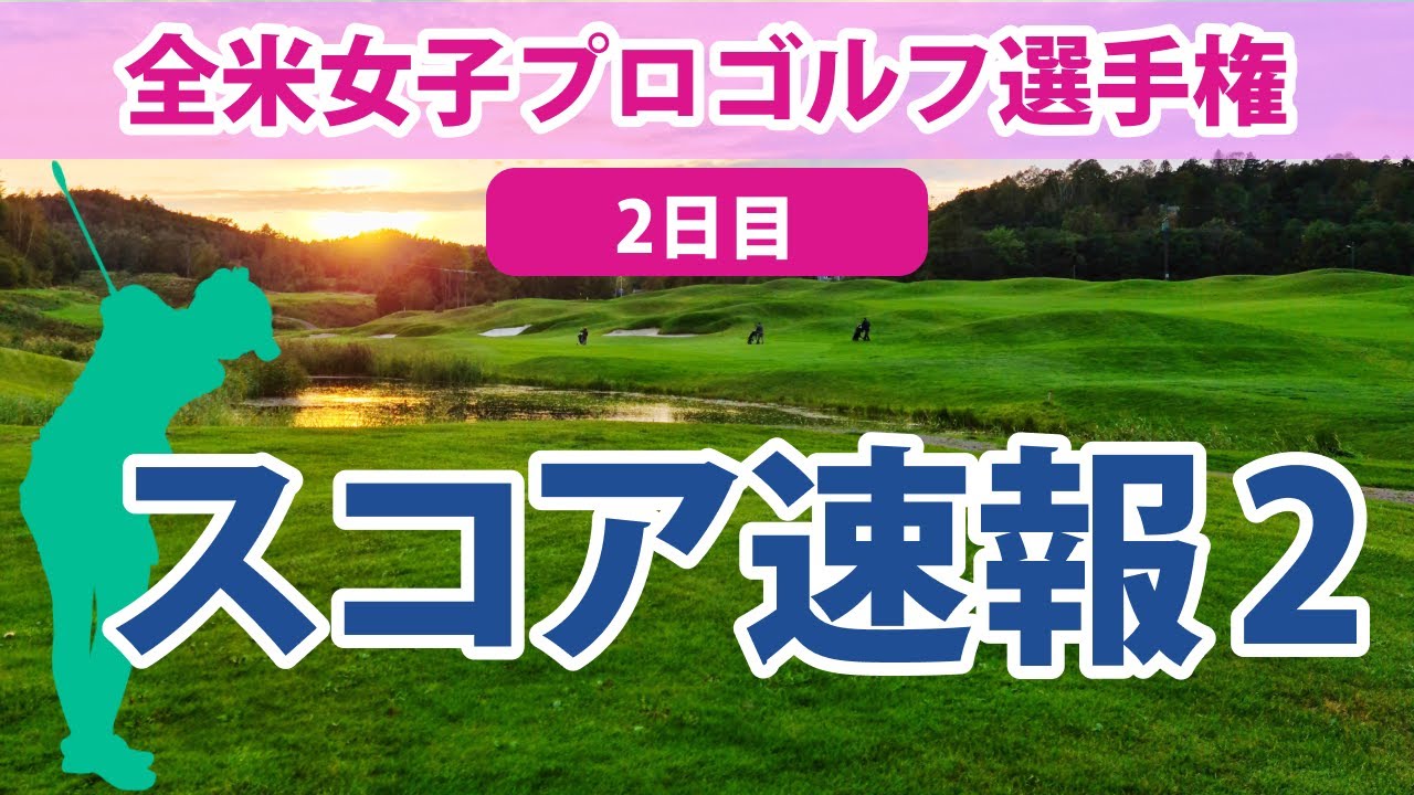 2023 全米女子プロ 2日目 スコア速報2 笹生優花 古江彩佳 17位!! 西村優菜 畑岡奈紗 西郷真央 渋野日向子 野村敏京 勝みなみ