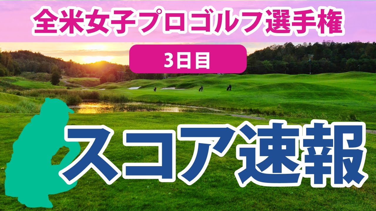 2023 全米女子プロ 3日目 スコア速報 笹生優花 古江彩佳 西村優菜 畑岡奈紗 西郷真央 渋野日向子 野村敏京 勝みなみ