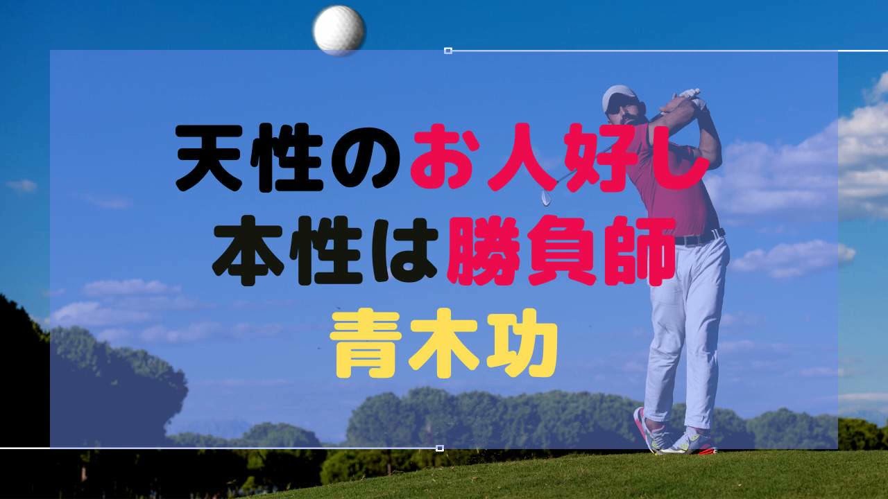 天性のお人好し　本性は勝負師　「青木功」