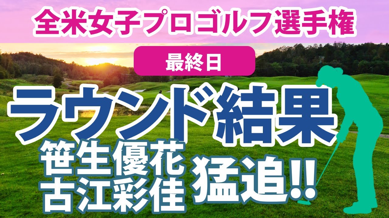 2023 全米女子プロ 最終日 笹生優花 2位!! 古江彩佳 8位!! 西村優菜 畑岡奈紗 西郷真央 渋野日向子 野村敏京 勝みなみ