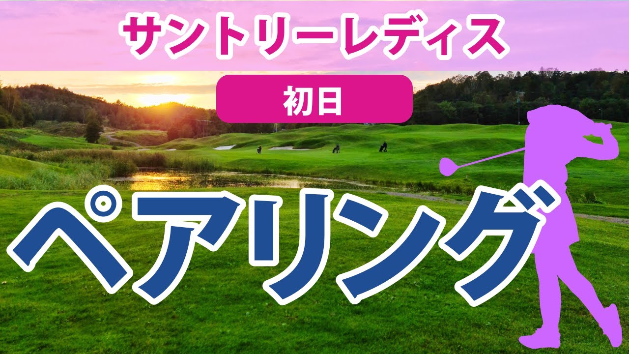 2023 サントリーレディス 初日 ペアリング 16組に渋野日向子 @馬場咲希 山下美夢有の大注目の組み合わせ