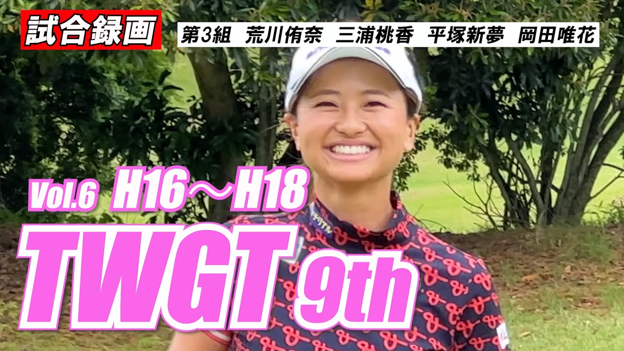 ⑥TWGT9 荒川侑奈 三浦桃香 平塚新夢 岡田唯花 H16~H18 試合録画 平尾カントリークラブ