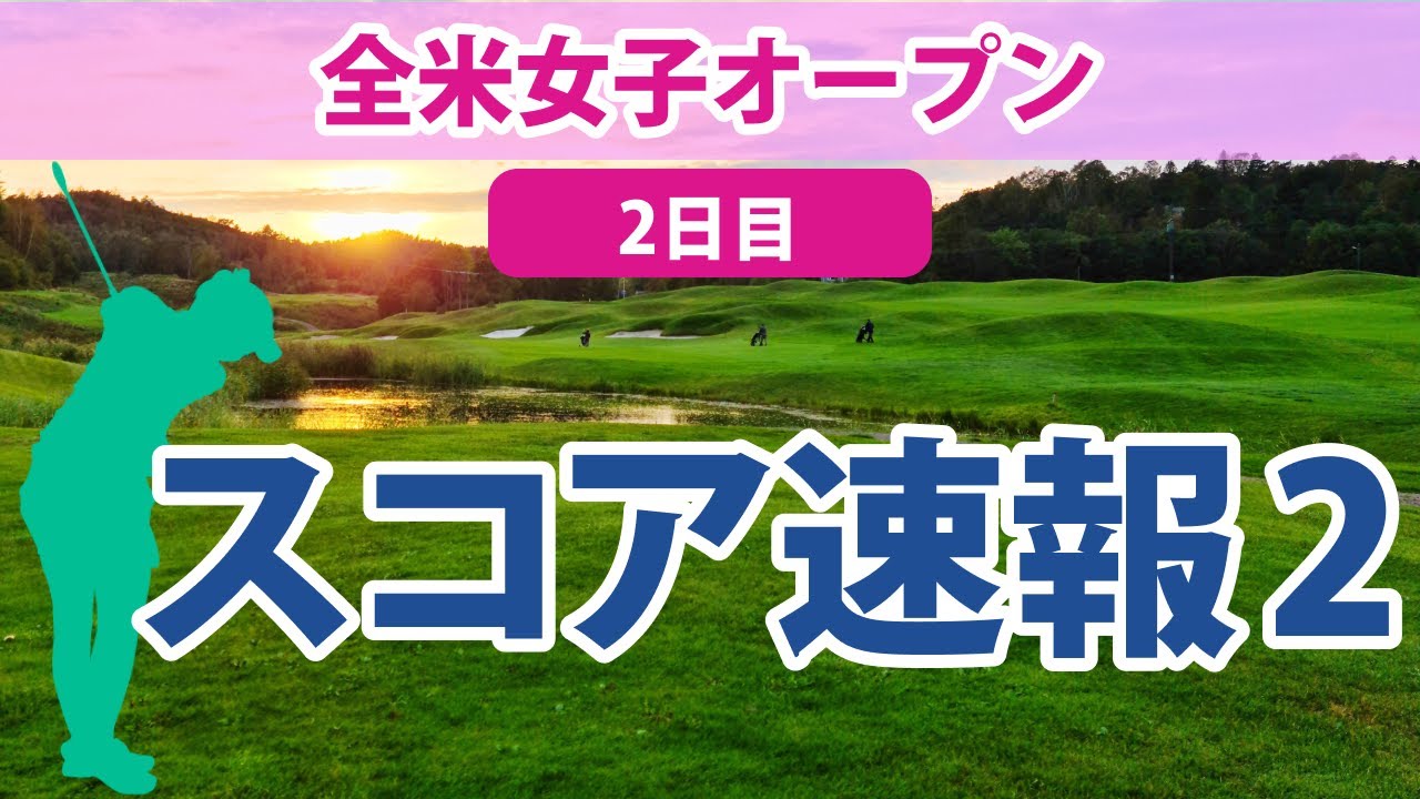 2023 全米女子オープン 2日目 スコア速報2 畑岡奈紗 古江彩佳 川崎春花 西村優菜 三ヶ島かな 西郷真央 佐藤心結 上田桃子 吉田優利 勝みなみ 岩井千怜 岩井明愛 馬場咲希 渋野日向子