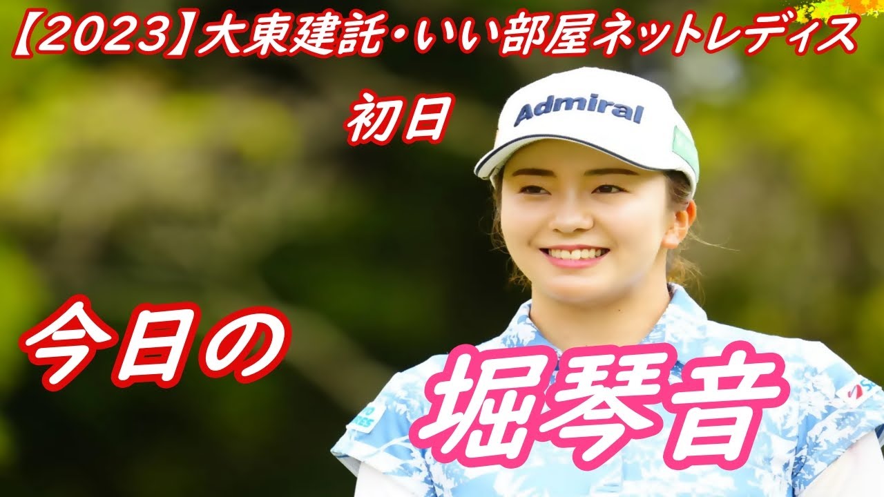 今日の　堀琴音　【2023】大東建託・いい部屋ネットレディス 　初日