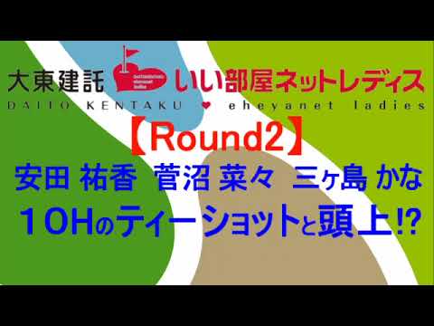 大東建託・いい部屋ネットレディス【Round2】安田 祐香  菅沼 菜々  三ヶ島 かな　3名の１０H ティーショットと頭上の手放せないもの⁉