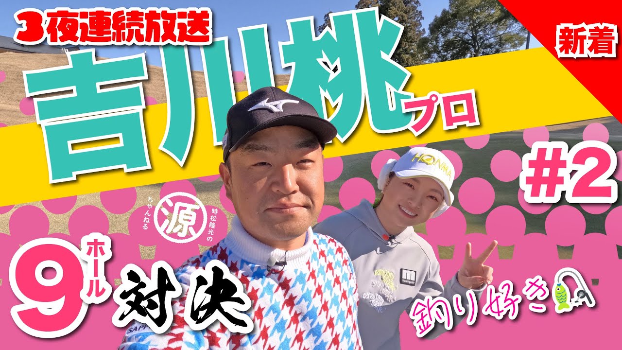 【vs吉川桃プロ#2 】3夜連続放送2日目!! 時松隆光9ホール対決 @日本長江ゴルフクラブ