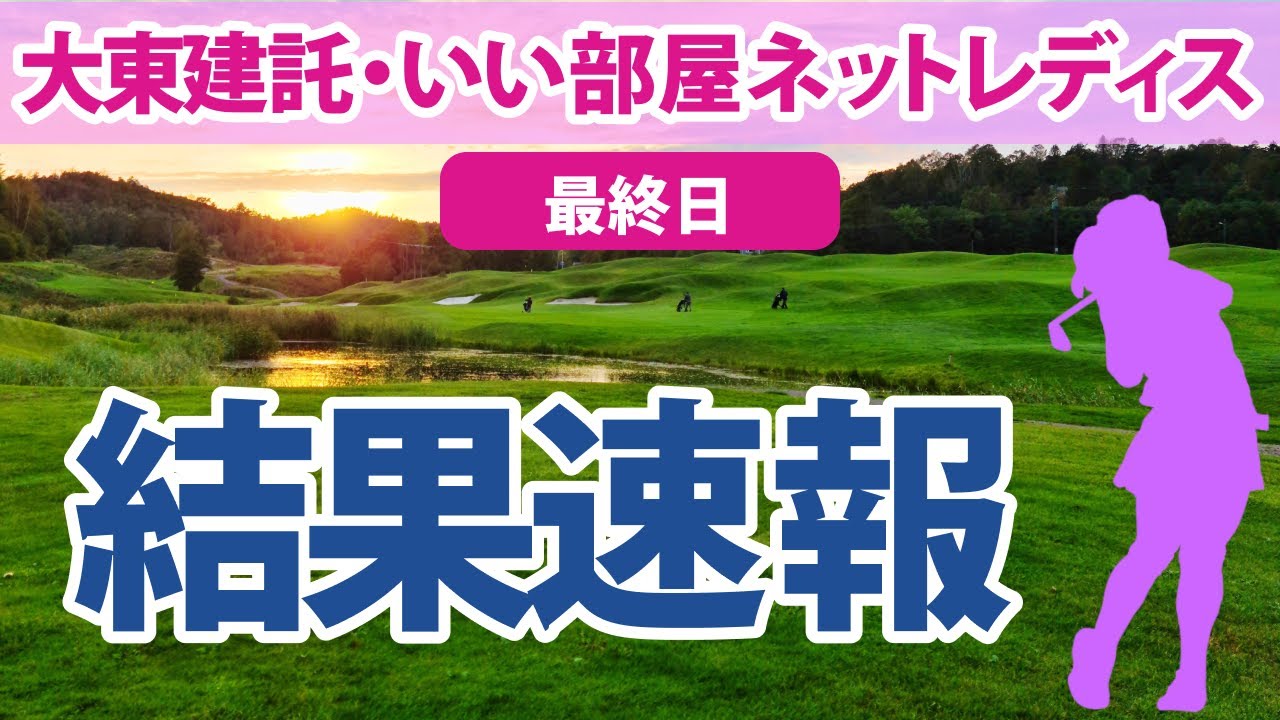 2023 大東建託・いい部屋ネットレディス 最終日 結果速報 小滝水音 小祝さくら 吉田優利 岩井明愛 山下美夢有 河本結 内田ことこ 高橋彩華 菅沼菜々 岩井千怜